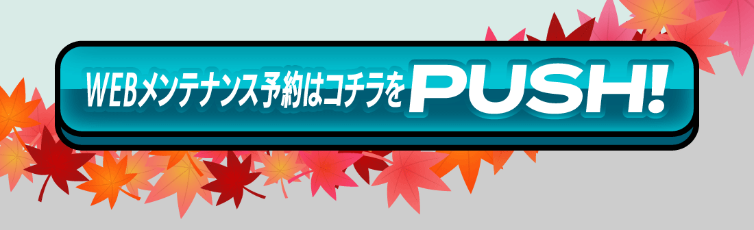 WEBメンテナンス予約はコチラ!PUSH