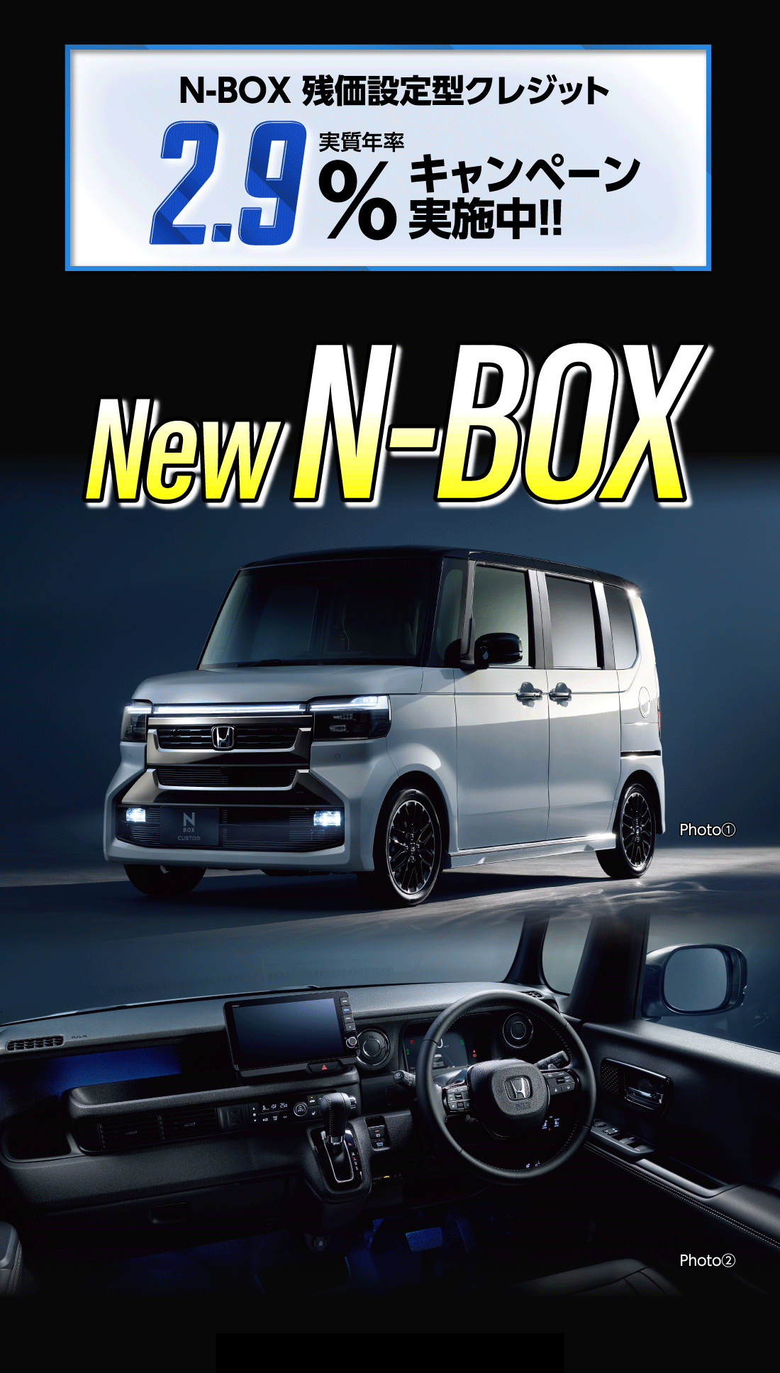 N-BOX 残価設定型クレジット実質年率2.9%キャンペーン実施中!!NewN-BOXPhoto①Photo②