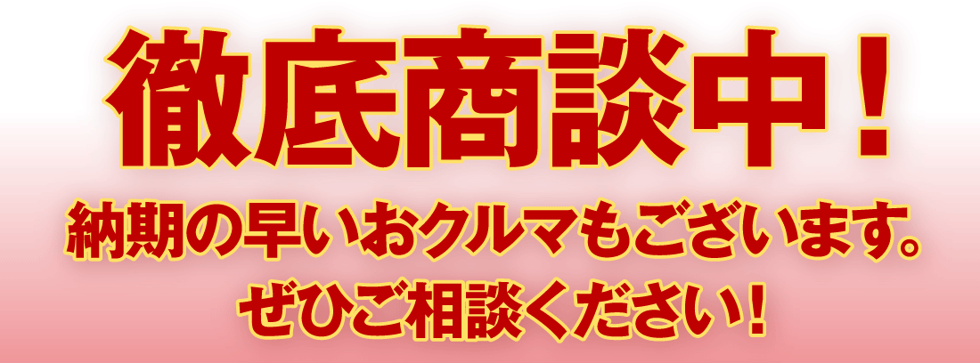 徹底商談中！納期の早いおクルマもございます。ぜひご相談ください！