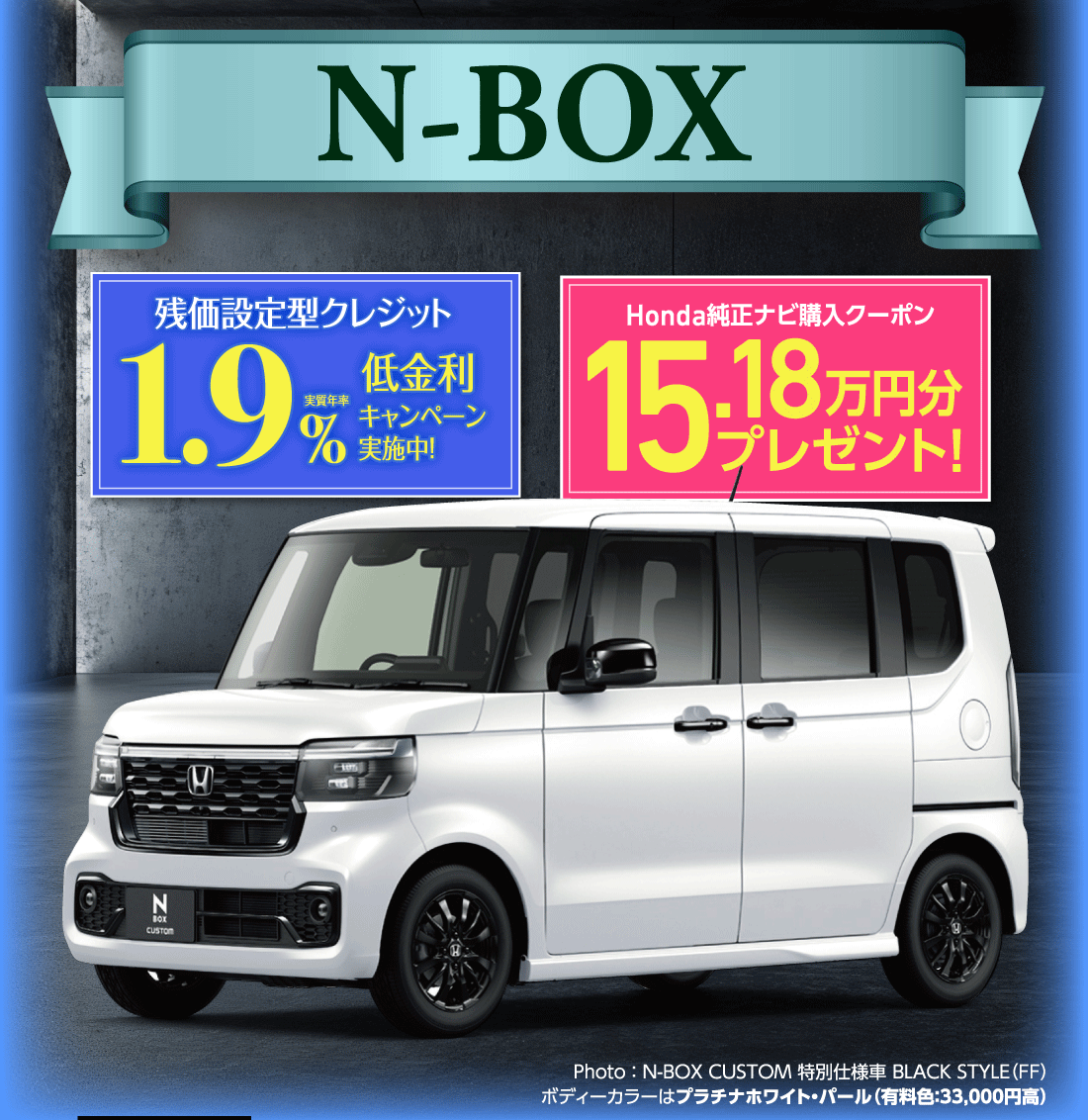 N-BOX残価設定型クレジット実質年率1.9%低金利キャンペーン実施中!Honda純正ナビ購入クーポン15.18万円分プレゼント!Photo:N-BOX CUSTOM 特別仕様車 BLACK STYLE（FF）ボディーカラーはプラチナホワイト・パール（有料色:33,000円高）