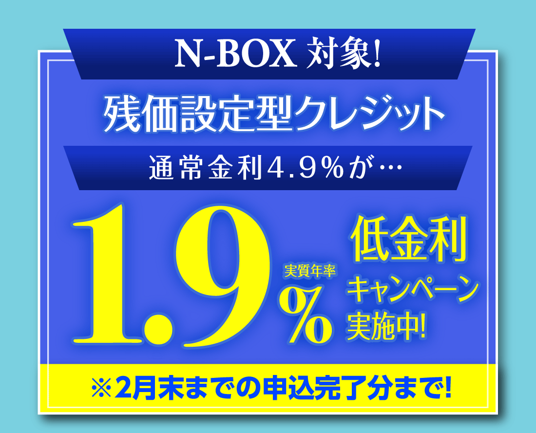 N-BOX 対象!残価設定型クレジット通常金利4.9%が…実質年率1.9%低金利キャンペーン実施中!※2月末までの申込完了分まで!