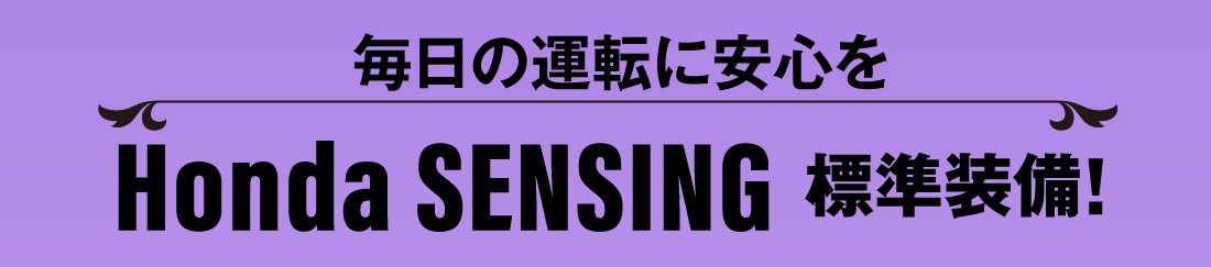 毎日の運転に安心をHonda SENSING 標準装備!