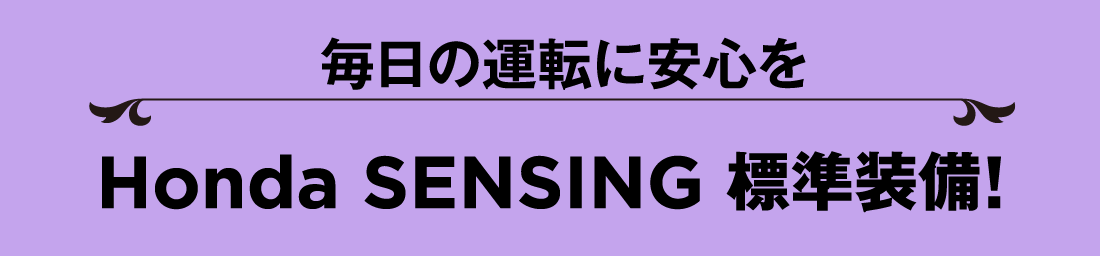 毎日の運転に安心をHonda SENSING 標準装備!