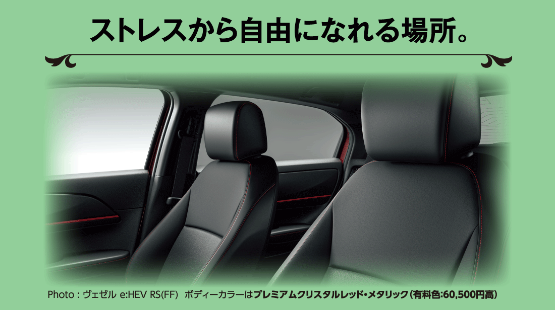 ストレスから自由になれる場所。Photo:ヴェゼル e:HEV RS(FF) ボディーカラーはプレミアムクリスタルレッド:メタリック（有料色:60,500円高）