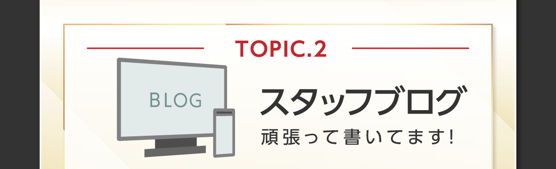 TOPIC.2スタッフブログ頑張って書いてます!