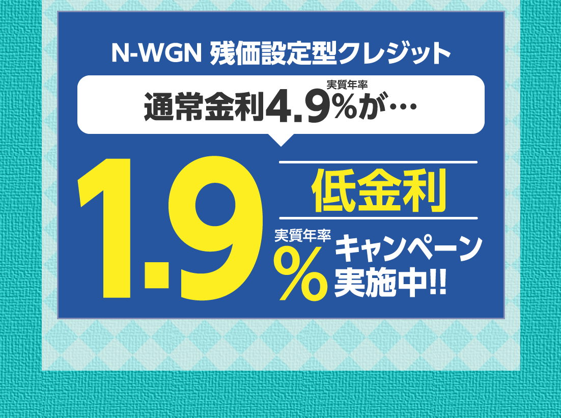 N-WGN 残価設定型クレジット実質年率通常金利4.9%が…実質年率1.9%キャンペーン実施中!!