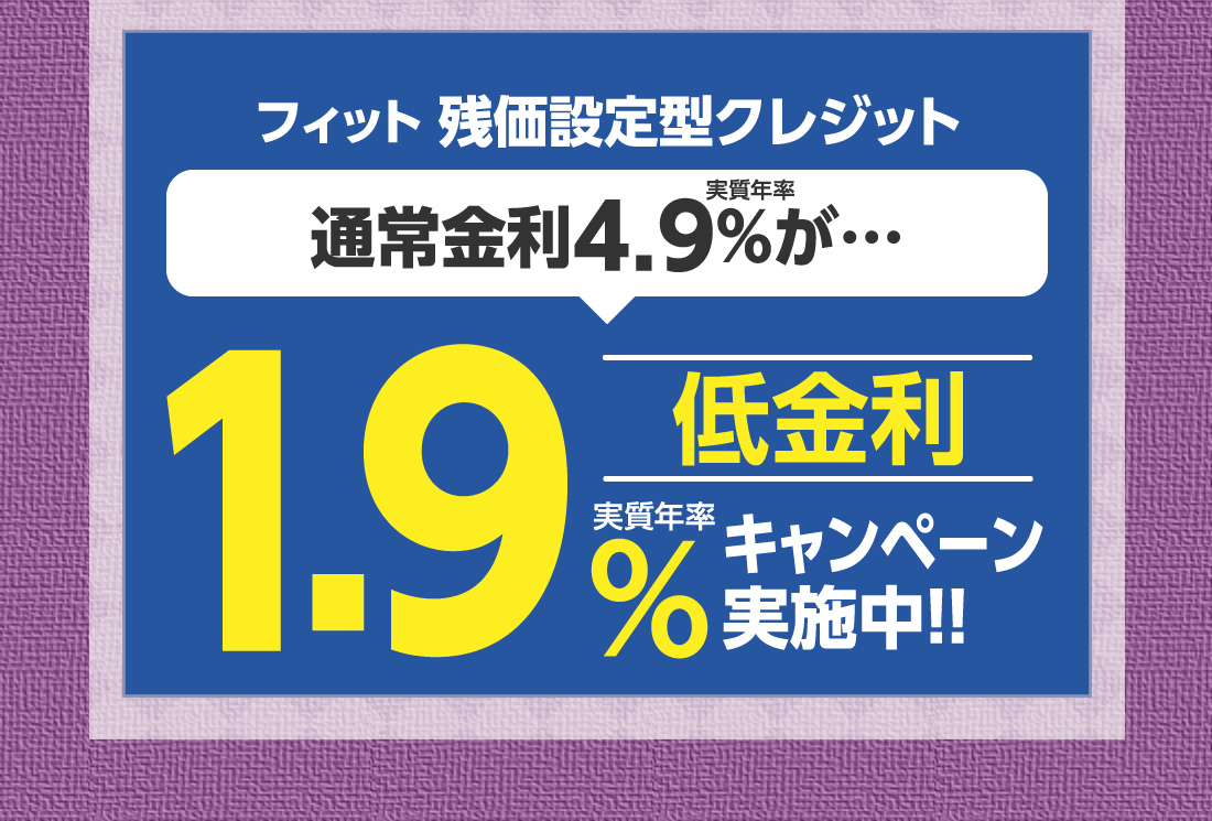 フィット 残価設定型クレジット実質年率通常金利4.9%が…低金利実質年率1.9%キャンペーン実施中!!