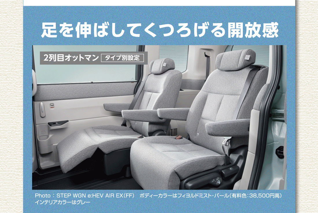 足を伸ばしてくつろげる開放感2列目オットマンタイプ別設定Photo:STEP WGN e:HEV AIR EX（FF）ボディーカラーはフィヨルドミスト・パール（有料色:38,500円高）インテリアカラーはグレー