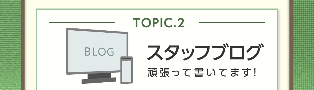 TOPIC.2スタッフブログ頑張って書いてます!