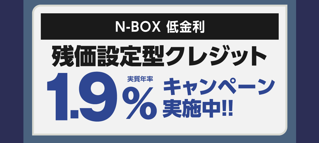 N-BOX 低金利残価設定型クレジット実質年率1.9%キャンペーン実施中!!