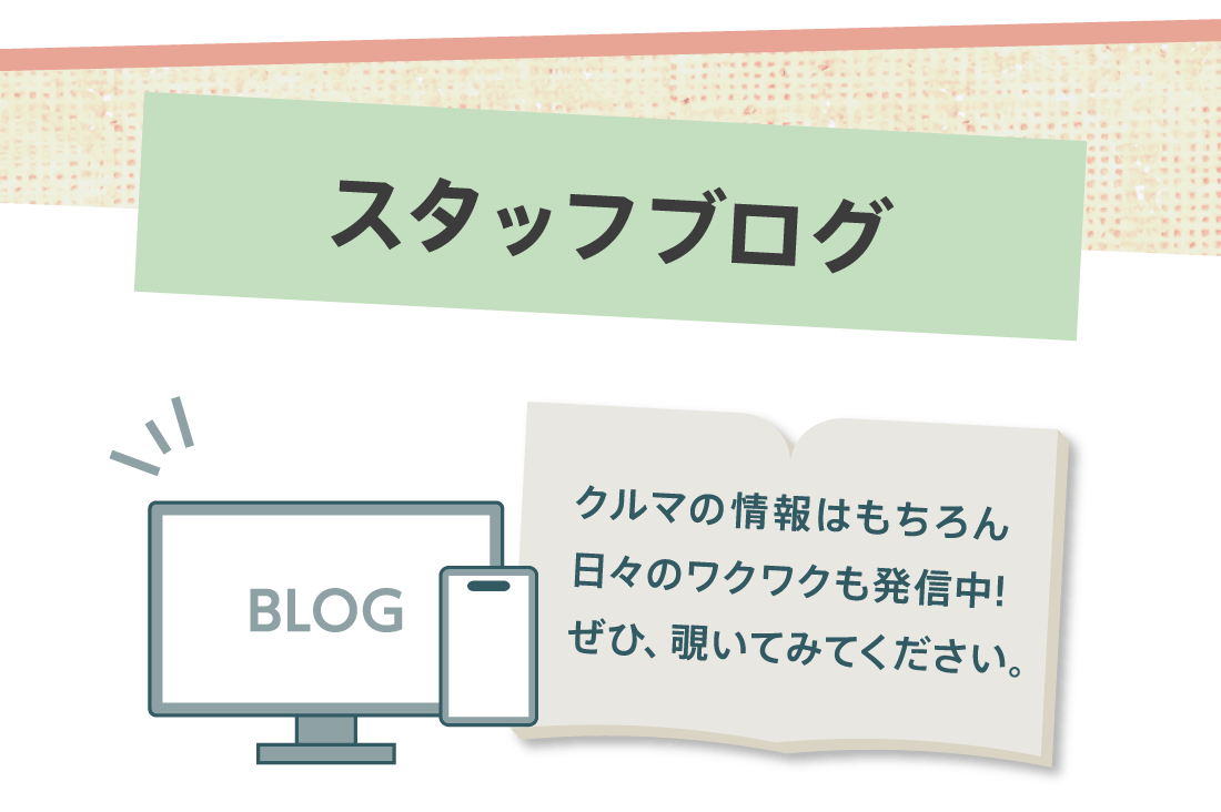 スタッフブログクルマの情報はもちろん日々のワクワクも発信中!ぜひ、覗いてみてください。