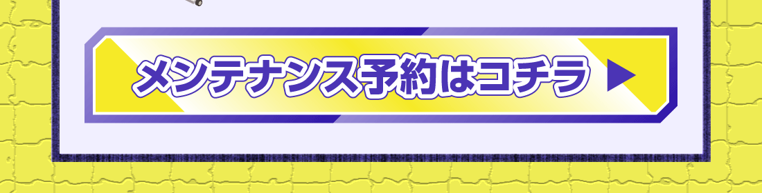 メンテナンス予約はコチラ