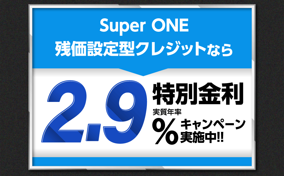 Super ONE残価設定型クレジットなら特別金利実質年率2.9%キャンペーン実施中!!