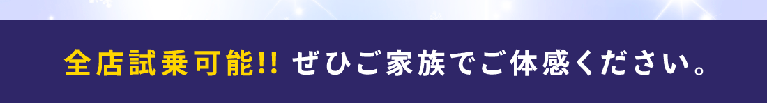 全店試乗可能!!ぜひご家族でご体感ください。