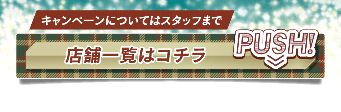 キャンペーンについてはスタッフまで店舗一覧コチラ!PUSH