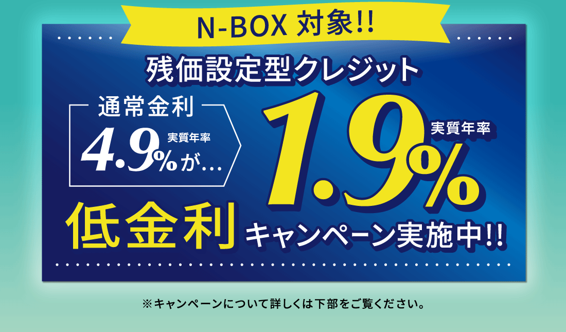 N-BOX 対象!!残価設定型クレジット通常金利実質年率4.9%が…実質年率1.9%低金利キャンペーン実施中!!※キャンペーンについて詳しくは下部をご覧ください。