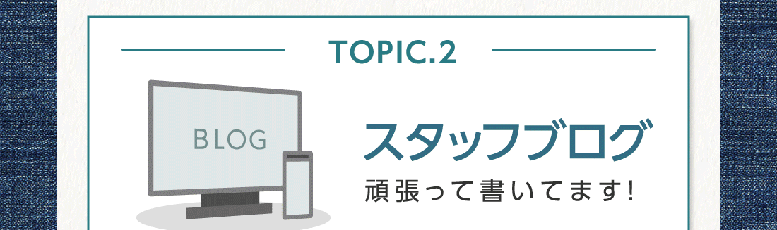 TOPIC.2スタッフブログ頑張って書いてます!